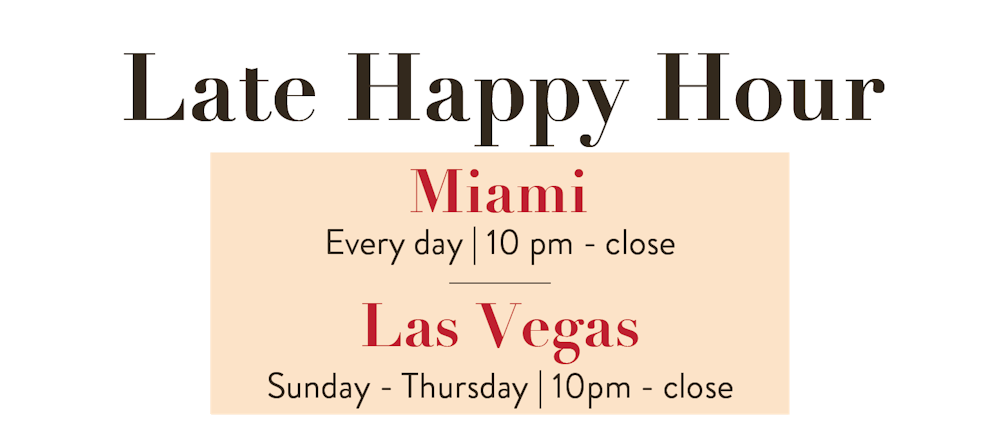 Late Happy Hour Every day in Miami and Friday and Saturday in Las Vegas.