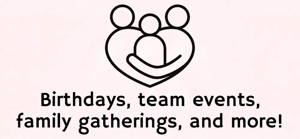 Birthdays, team events, family gatherings and more!