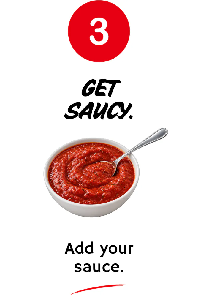 3. Get saucy. Add your Sauce.