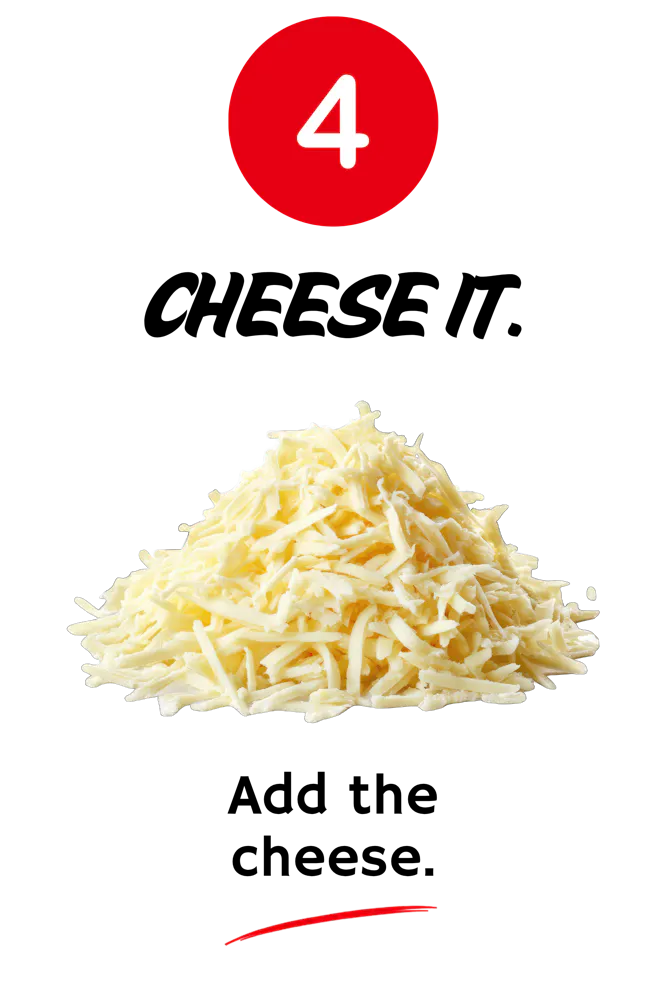 4. Cheese it. Add the cheese.