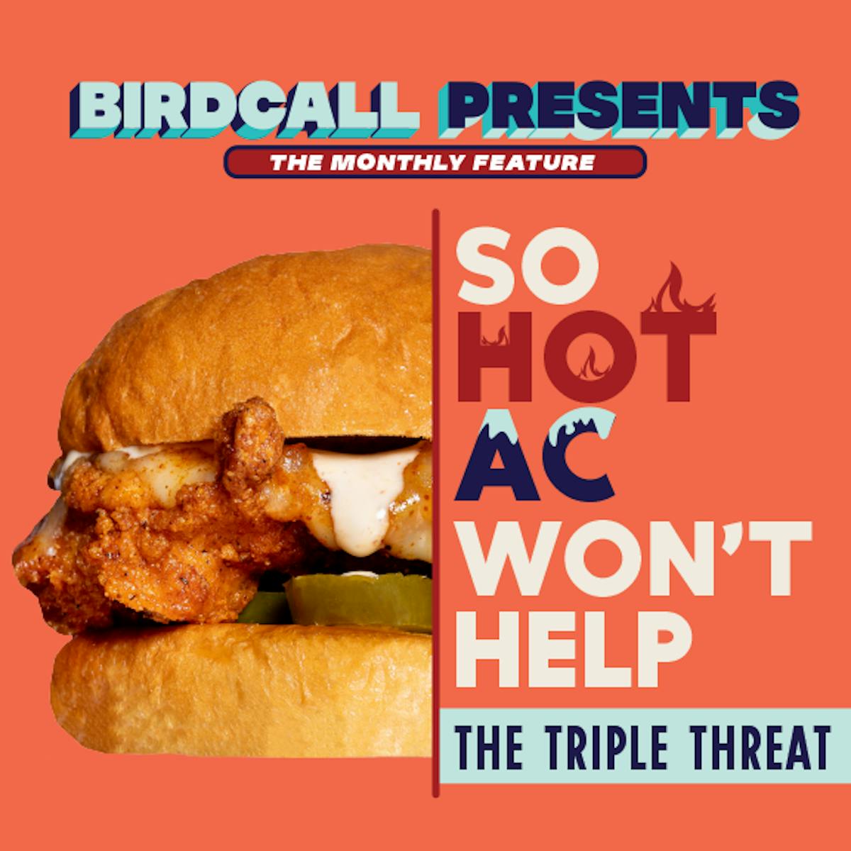 Birdcall Presents logo. So Hot AC Won't Help. The Triple Threat. Includes a photo of the Triple Threat Chicken Sandwich.