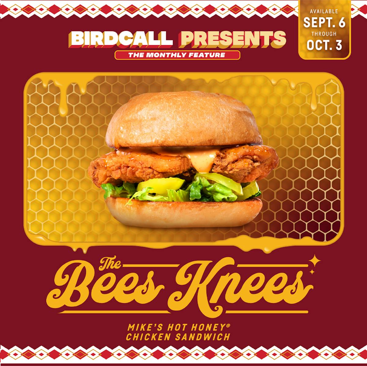 Birdcall Presents logo. Available Sept. 6 through Oct. 3. A photo of the Bees Knees chicken sandwich. The Bees Knees. Mike's Hot Honey Chicken Sandwich.