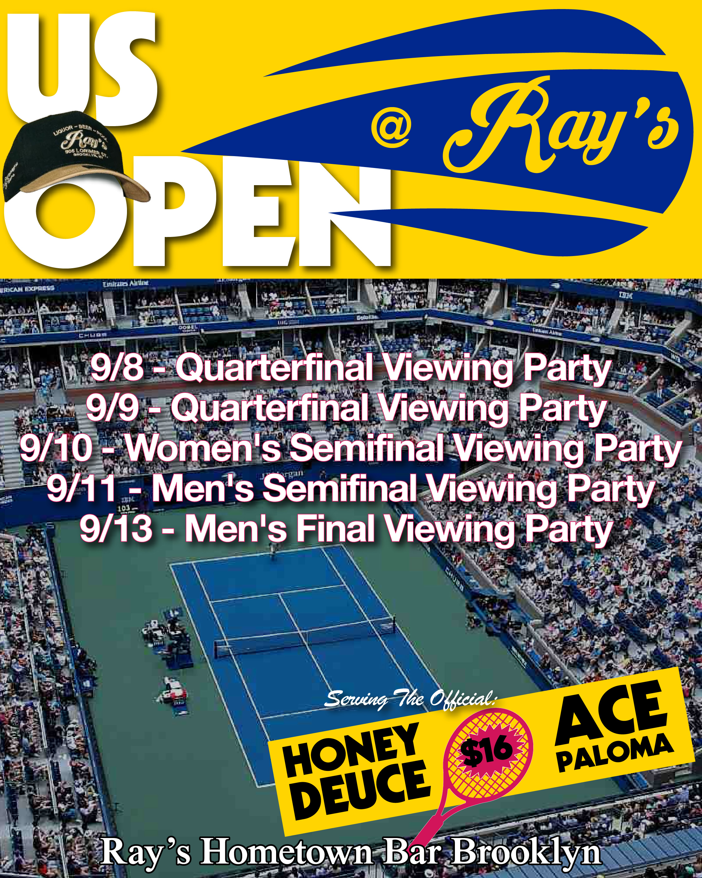 US OPEN @ Ray's Hometown Bar  9/8 - Quarterfinal Viewing Party  9/9 - Quarterfinal Viewing Party   9/10 - Women's Semifinal Viewing Party  9/11 - Men's Semifinal Viewing Party  9/13 - Men's Final Viewing Party     Serving the official   Honey Deuce $16 & Ace Paloma $16