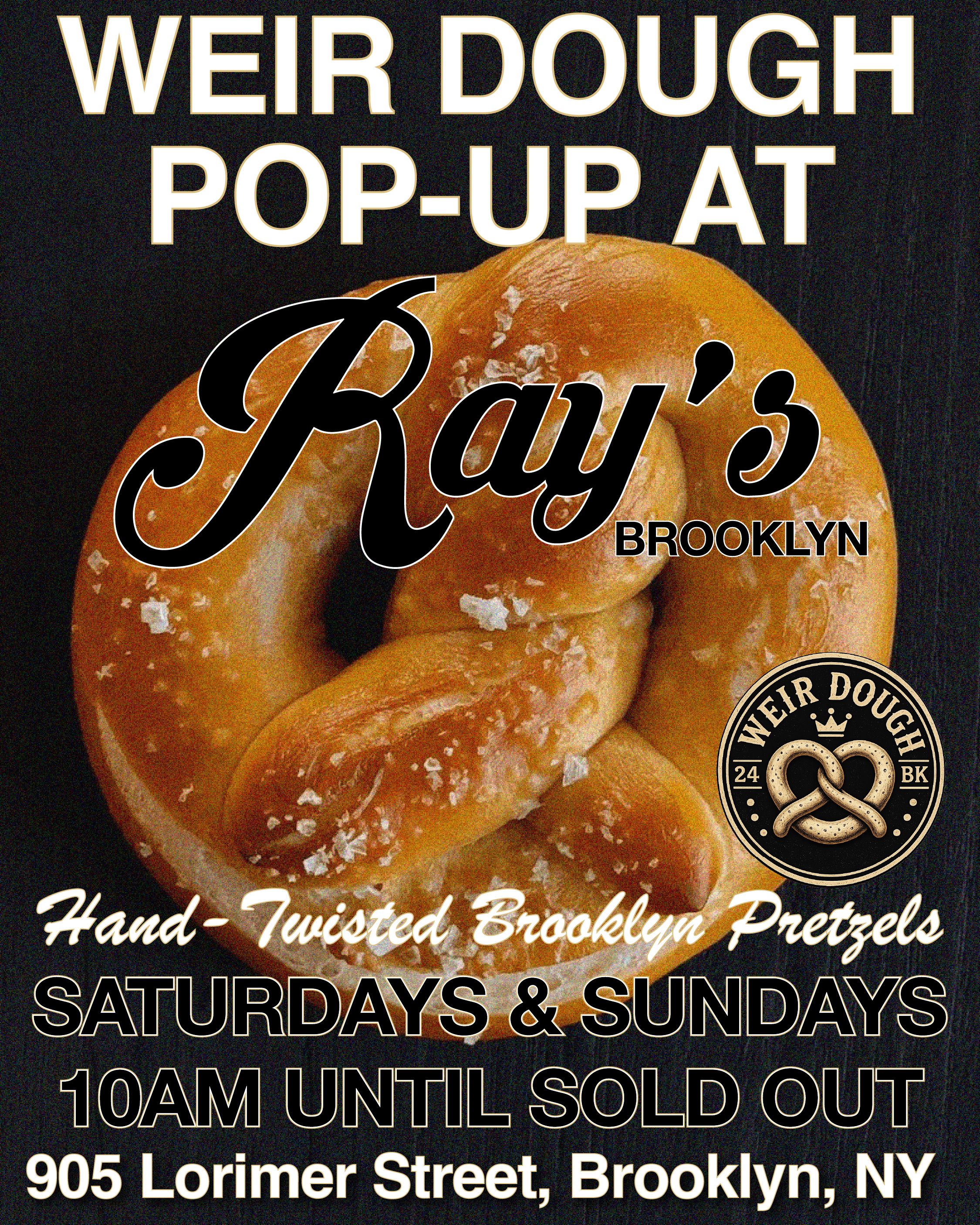 weir-dough pop-up   hand-twisted Brooklyn pretzels   saturdas & sundays   10 am until sold out