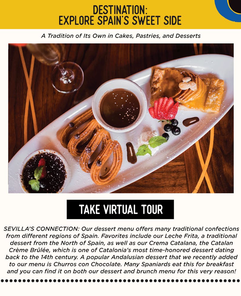 ✈️ DESTINATION: Explore Spain's Sweet Side - A Tradition of Its Own in Cakes, Pastries, and Desserts 💃🏼SEVILLA’S CONNECTION: Our dessert menu includes many traditional confections from different regions of Spain. Favorites include our Leche Frita, a traditional dessert from the North of Spain, as well as our Crema Catalana, the Catalan Crème Brûlée, which is one of Catalonia's most time-honored desserts, with evidence of its existence going back to the 14th century. A popular Andalusian dessert that we recently added to our menu is churros con chocolate... many spaniards eat this for breakfast and you can find it on our dessert and brunch menu for this very reason!