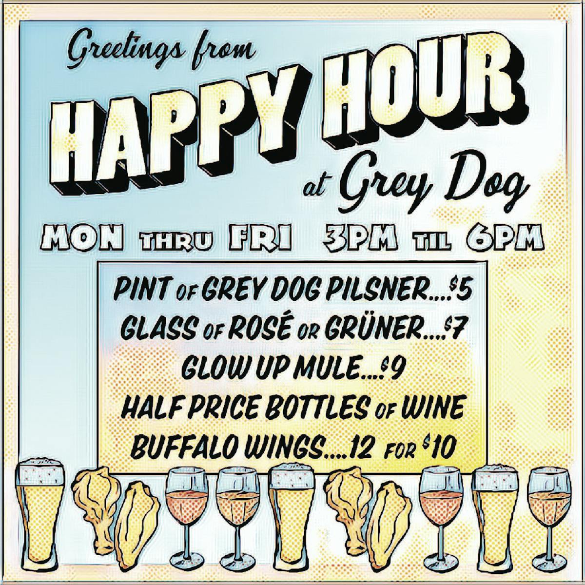 New Happy Hour at the Grey Dog. 3pm to 6pm Monday through Friday! 