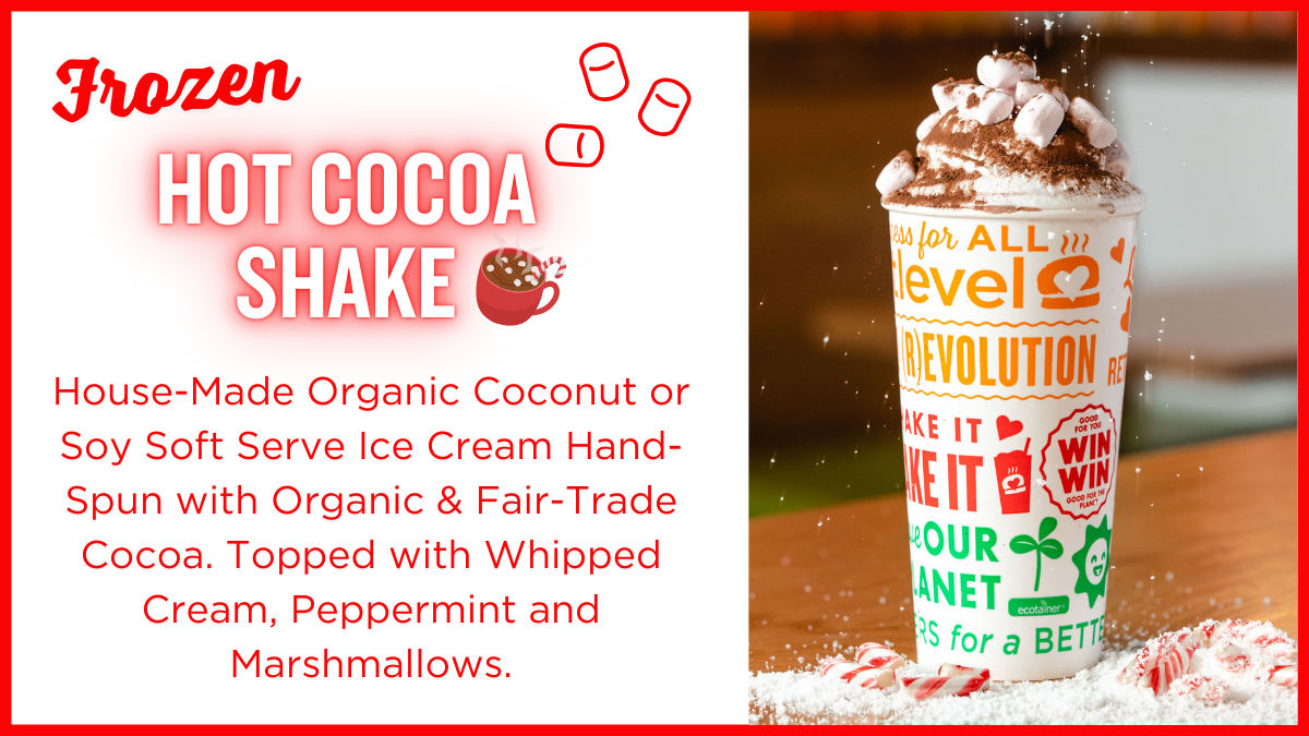Frozen Hot Cocoa Shake: House-Made Organic Coconut or Soy Soft Serve Ice Cream Hand-Spun with Organic & Fair-Trade Cocoa. Topped with Whipped Cream, Peppermint and Marshmallows.