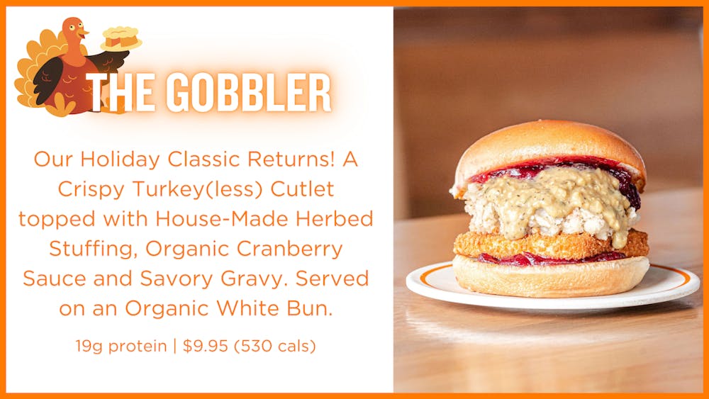 Our Holiday Classic Returns! A Crispy Turkey(less) Cutlet topped with House-Made Herbed Stuffing, Organic Cranberry Sauce and Savory Gravy. Served on an Organic White Bun. 19g protein | $9.95 (530 cals)