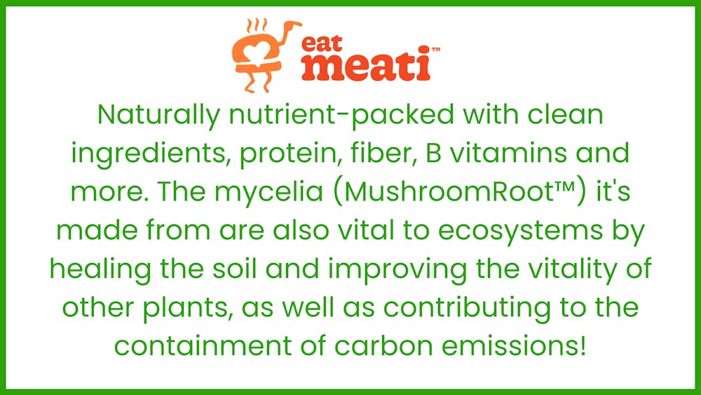 Naturally nutrient-packed with clean ingredients, protein, fiber, B vitamins and more. The mycelia (MushroomRoot) it's made from are also vital to ecosystems by healing the soil and improving the vitality of other plants, as well as contributing to the containment of carbon emissions!