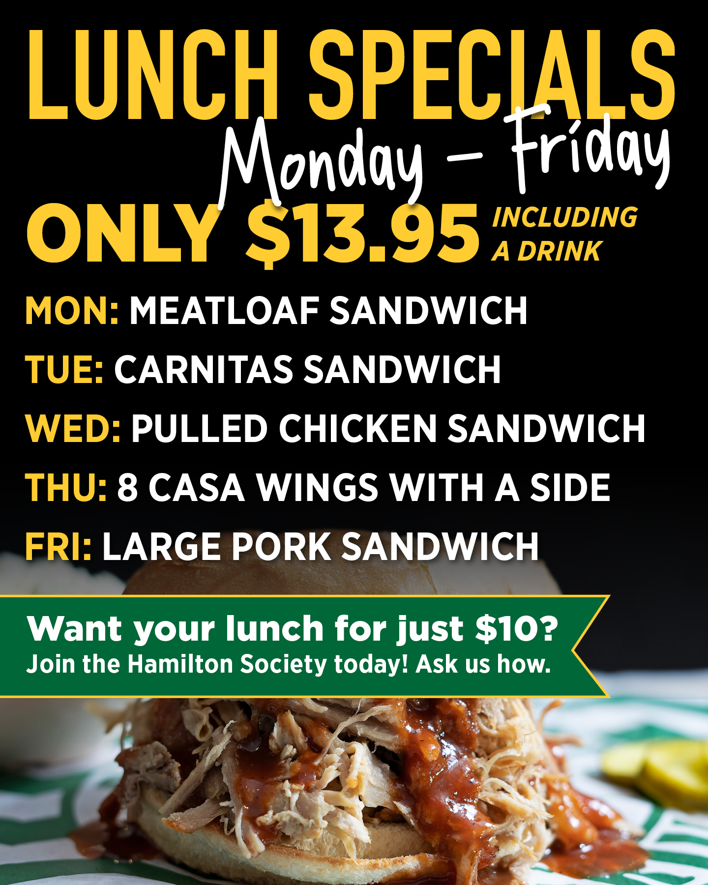 Lunch Specials Monday - Friday  Only $12.95 including a drink  Want your lunch for just $10?  Join the Hamilton Society today! Ask us how.