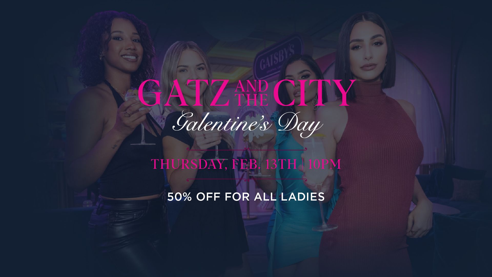 Gatz and the City a Galentine's Day Celebration at Gatsby's Cocktail Lounge. 50% fo all ladies.